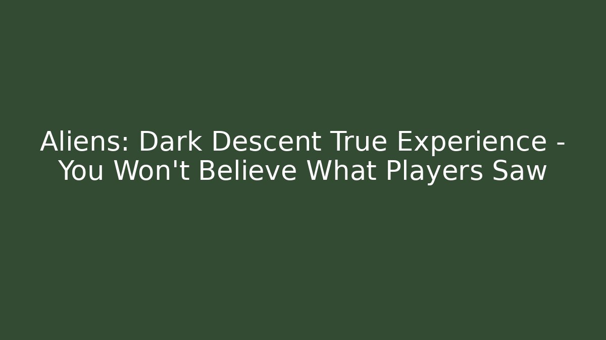 Aliens: Dark Descent True Experience – You Won’t Believe What Players Saw