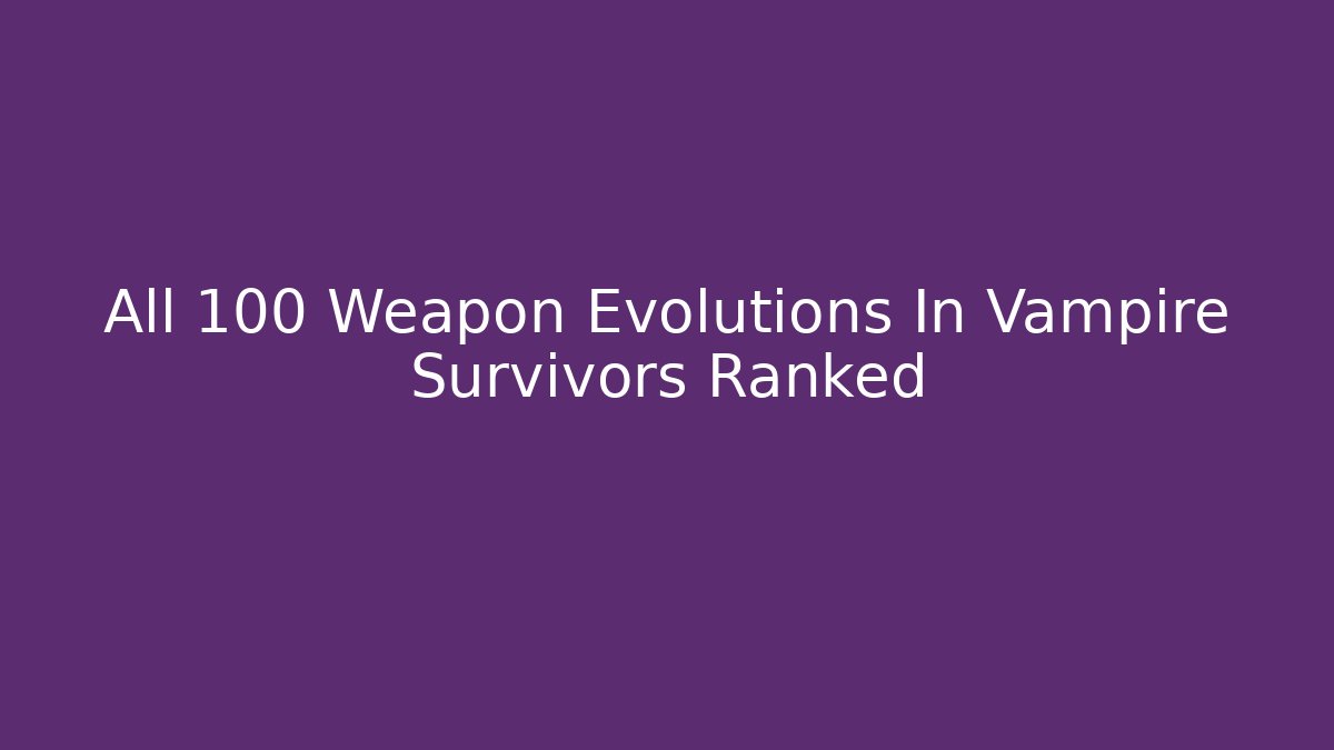 All 100+ Weapon Evolutions In Vampire Survivors Ranked