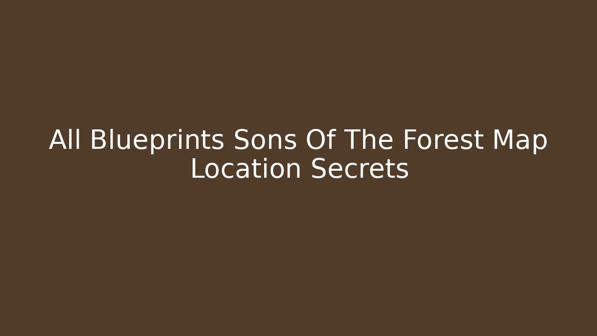 All Blueprints Sons Of The Forest Map Location Secrets
