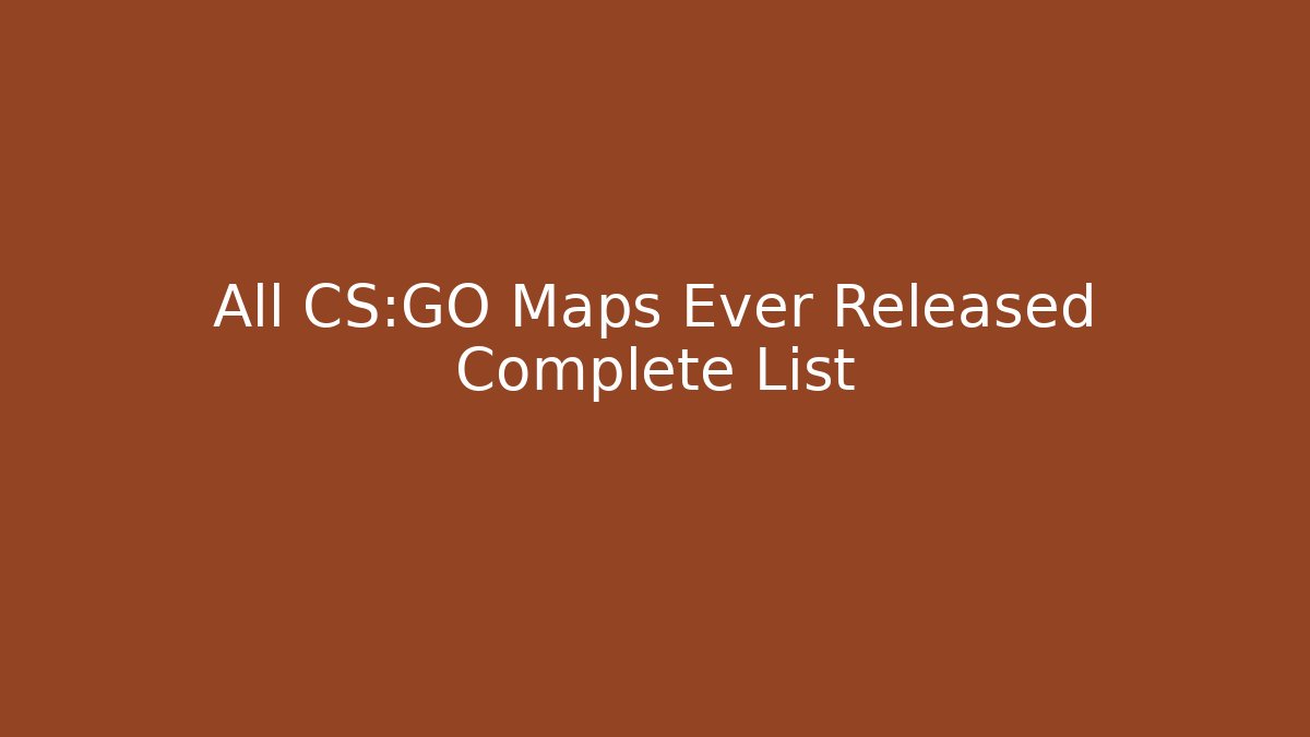 All CS:GO Maps Ever Released Complete List