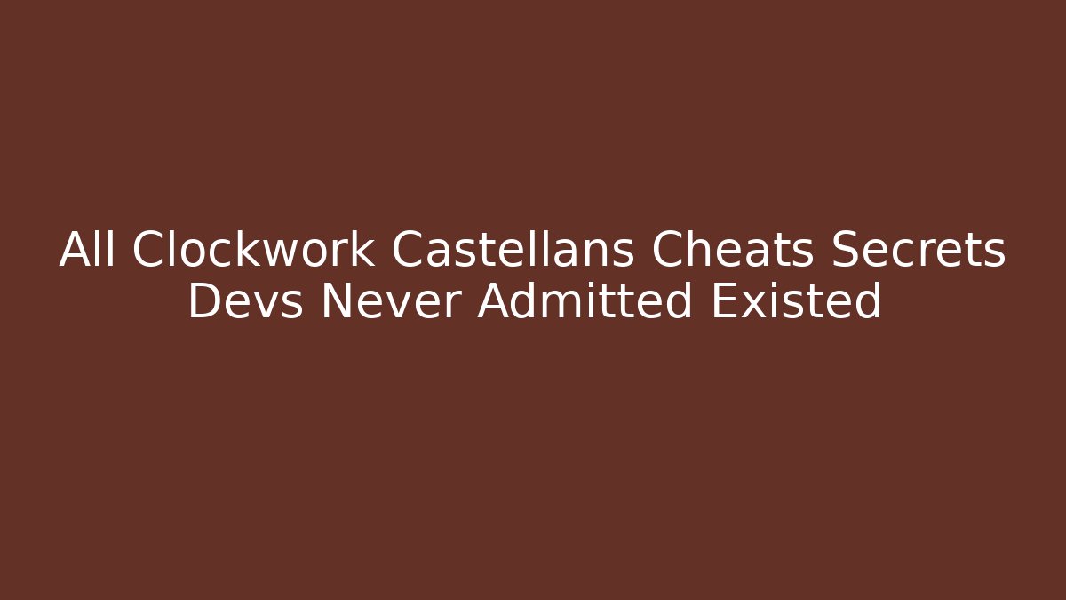 All Clockwork Castellans Cheats Secrets Devs Never Admitted Existed