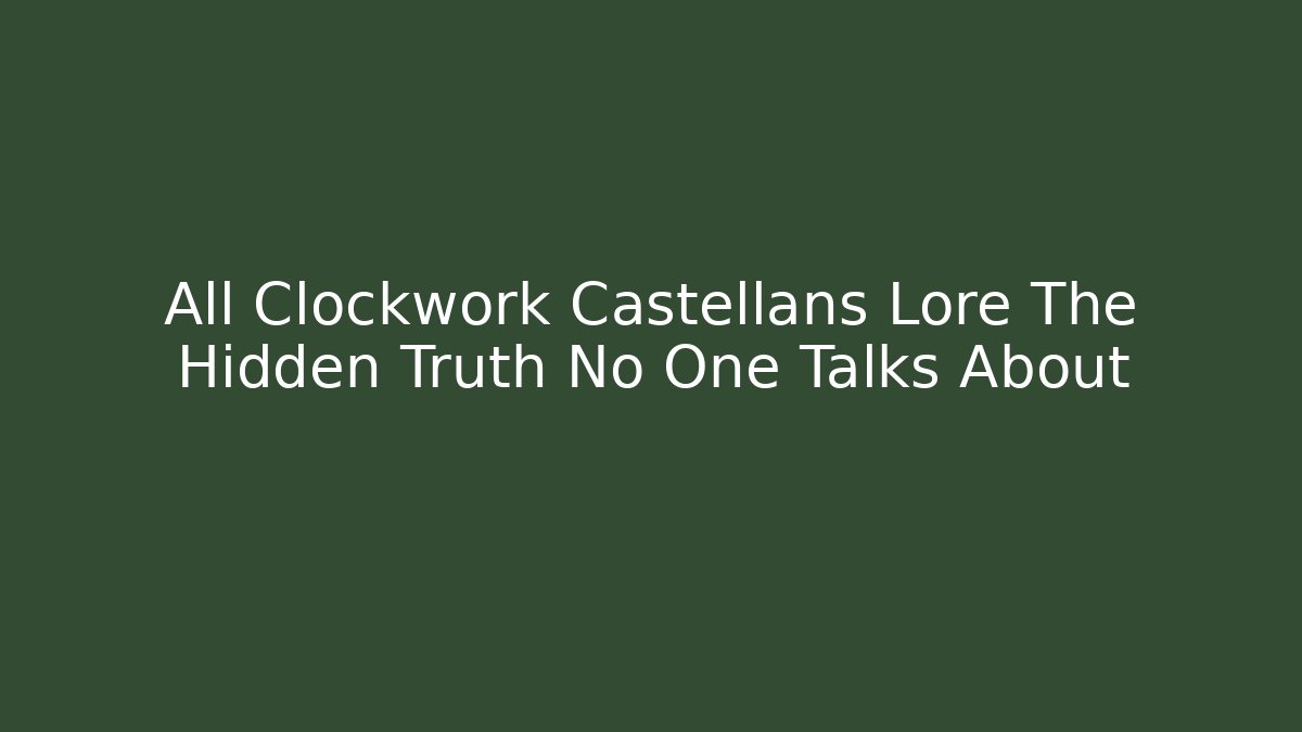 All Clockwork Castellans Lore The Hidden Truth No One Talks About
