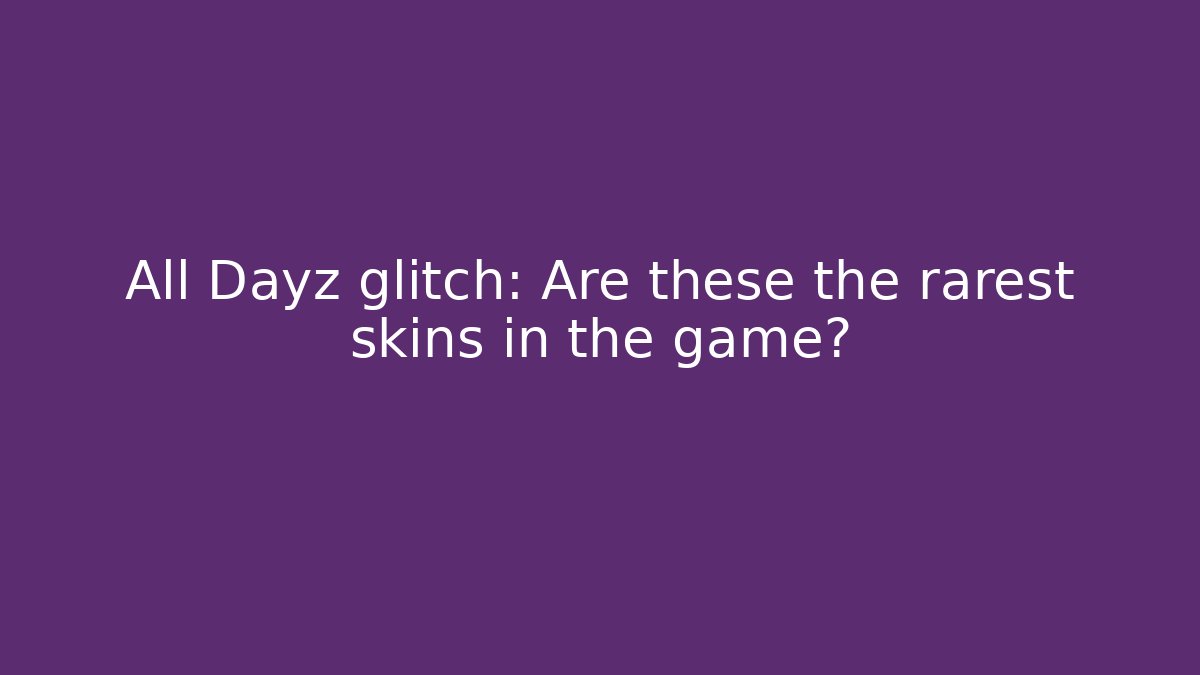 All Dayz glitch: Are these the rarest skins in the game?