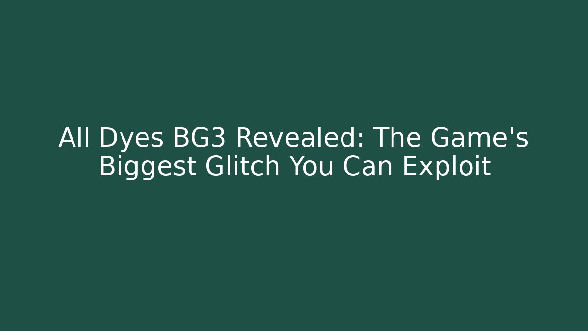 All Dyes BG3 Revealed: The Game's Biggest Glitch You Can Exploit