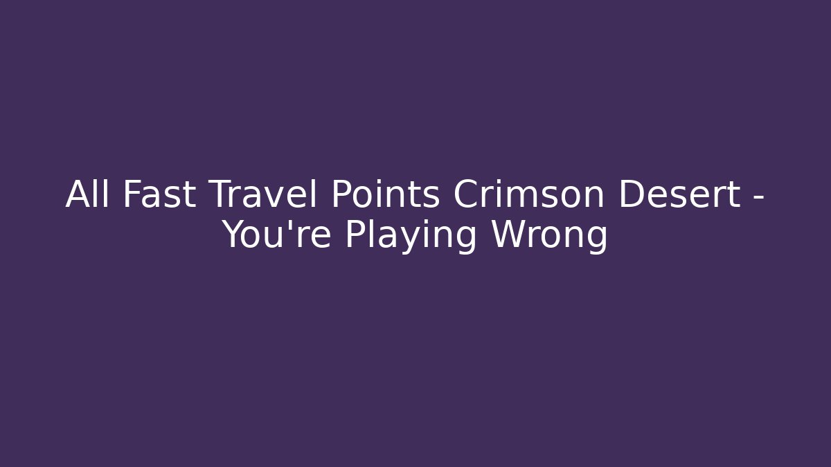 All Fast Travel Points Crimson Desert – You’re Playing Wrong