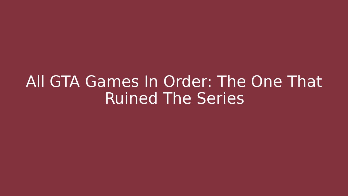 All GTA Games In Order: The One That Ruined The Series
