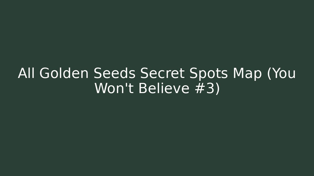 All Golden Seeds Secret Spots Map (You Won't Believe #3)