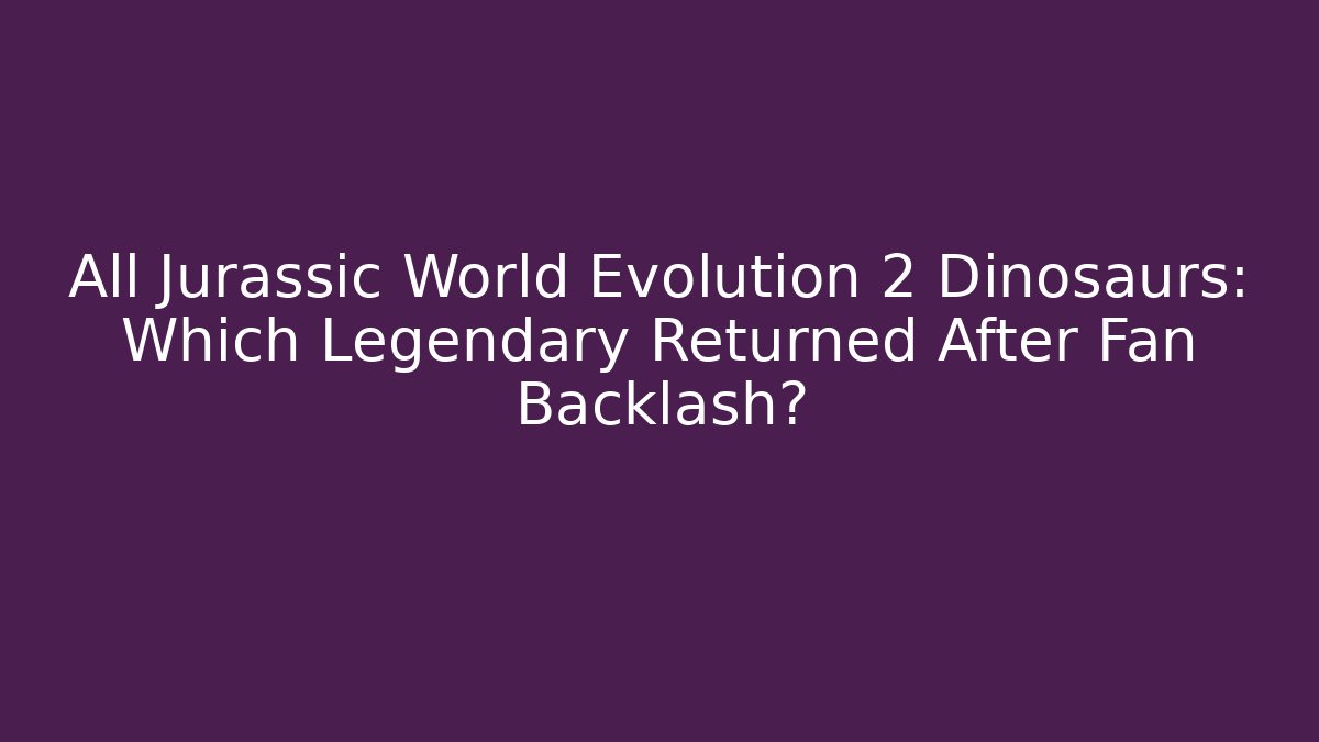 All Jurassic World Evolution 2 Dinosaurs: Which Legendary Returned After Fan Backlash?