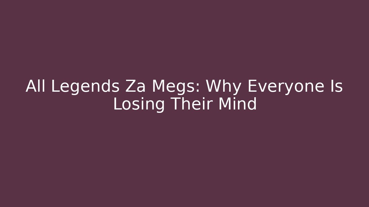 All Legends Za Megs: Why Everyone Is Losing Their Mind