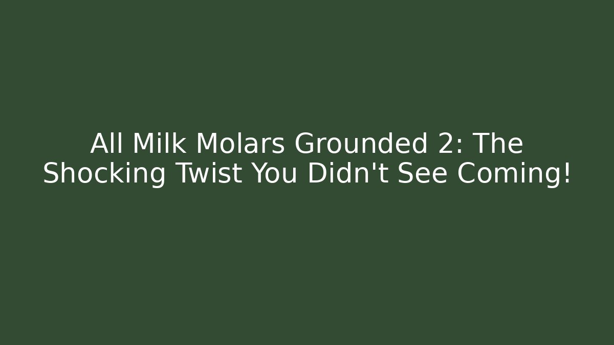 All Milk Molars Grounded 2: The Shocking Twist You Didn’t See Coming!