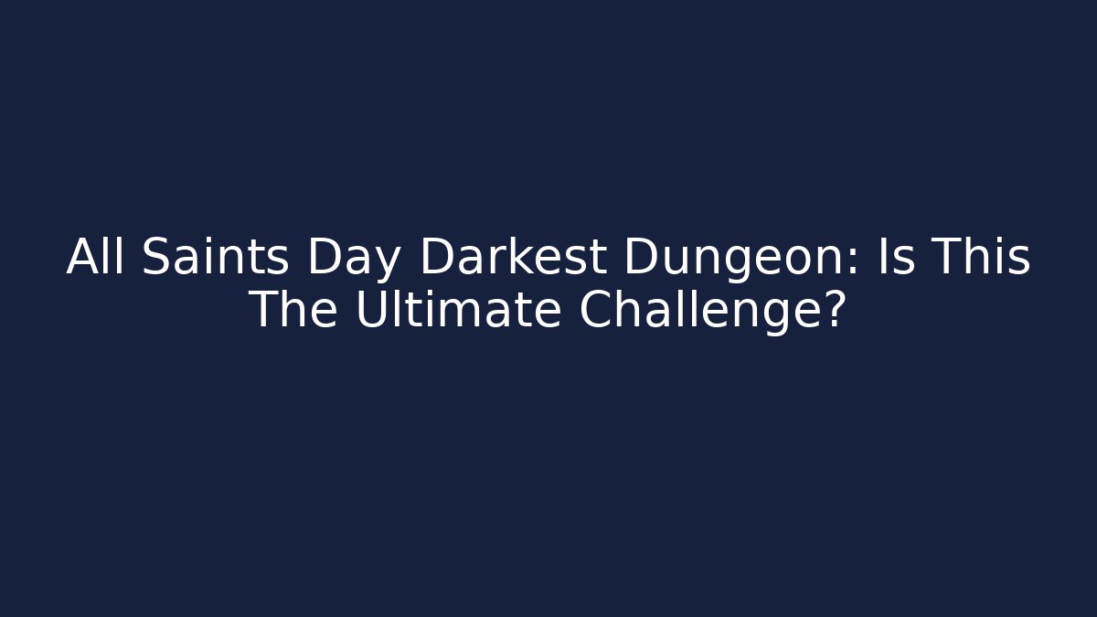 All Saints Day Darkest Dungeon: Is This The Ultimate Challenge? - Felix Cat Insurance