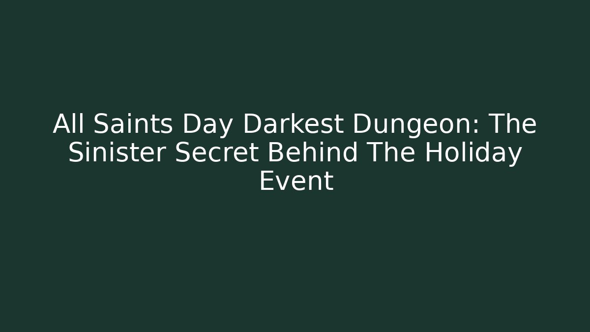 All Saints Day Darkest Dungeon: The Sinister Secret Behind The Holiday Event