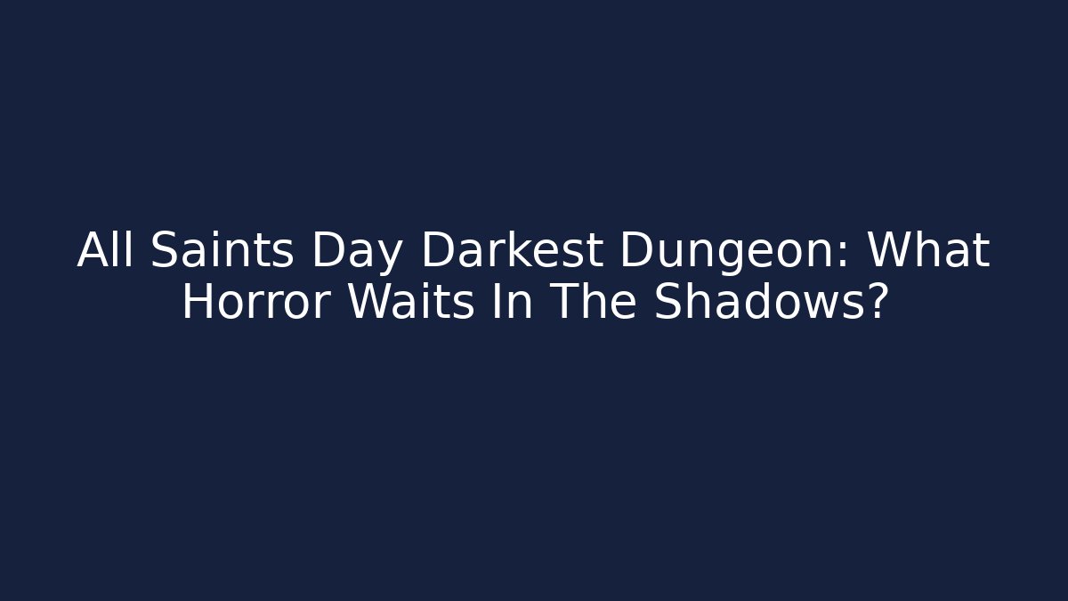 All Saints Day Darkest Dungeon: What Horror Waits In The Shadows?