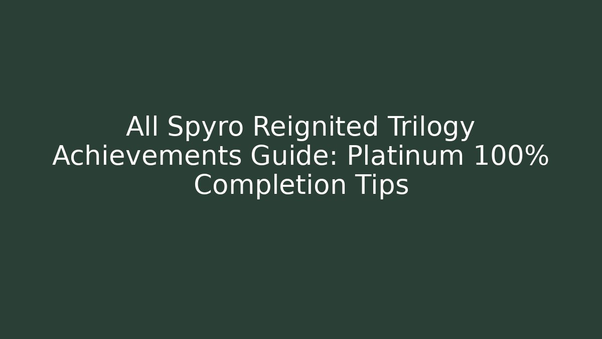 All Spyro Reignited Trilogy Achievements Guide: Platinum 100% Completion Tips - Felix Cat Insurance