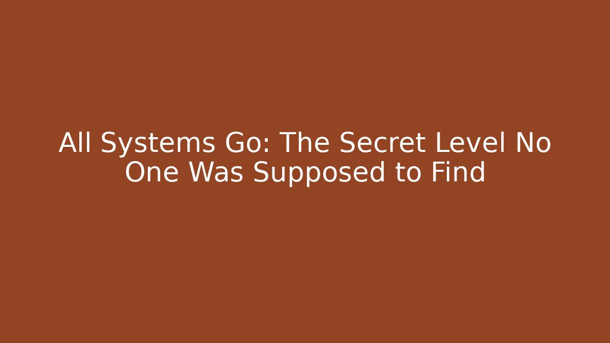 All Systems Go: The Secret Level No One Was Supposed to Find