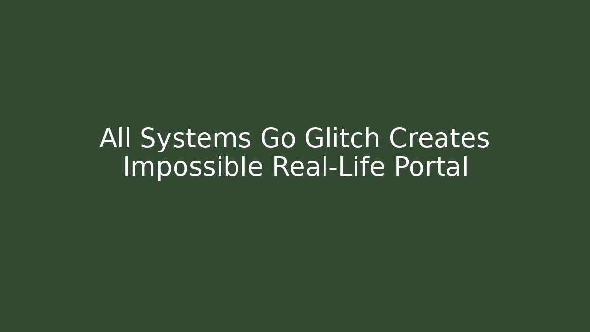 All Systems Go Glitch Creates Impossible Real-Life Portal