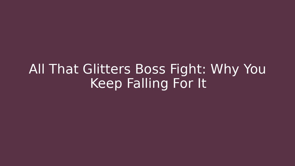 All That Glitters Boss Fight: Why You Keep Falling For It