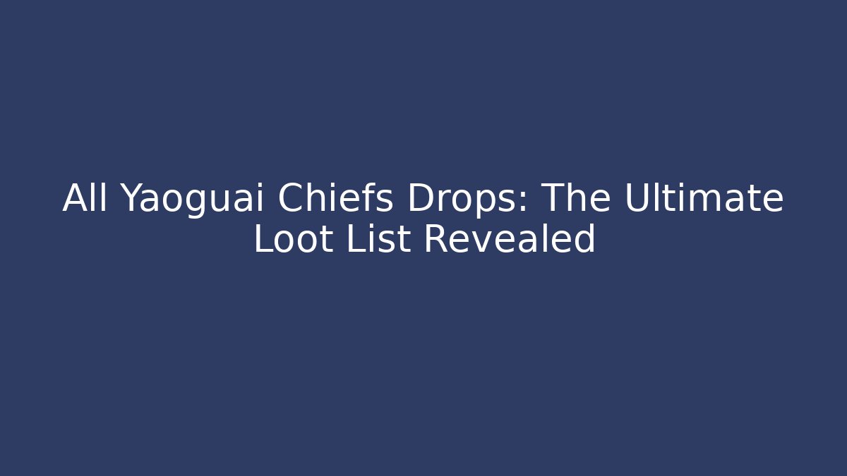 All Yaoguai Chiefs Drops: The Ultimate Loot List Revealed