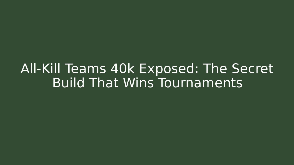All-Kill Teams 40k Exposed: The Secret Build That Wins Tournaments