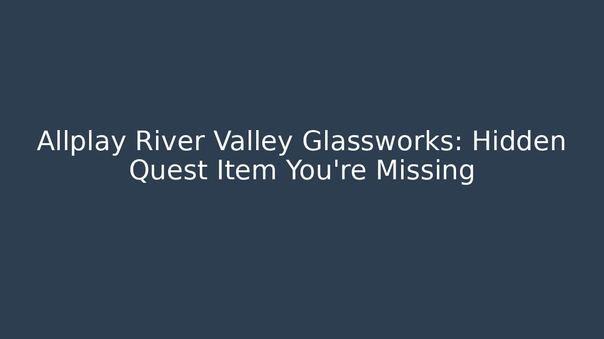 Allplay River Valley Glassworks: Hidden Quest Item You’re Missing