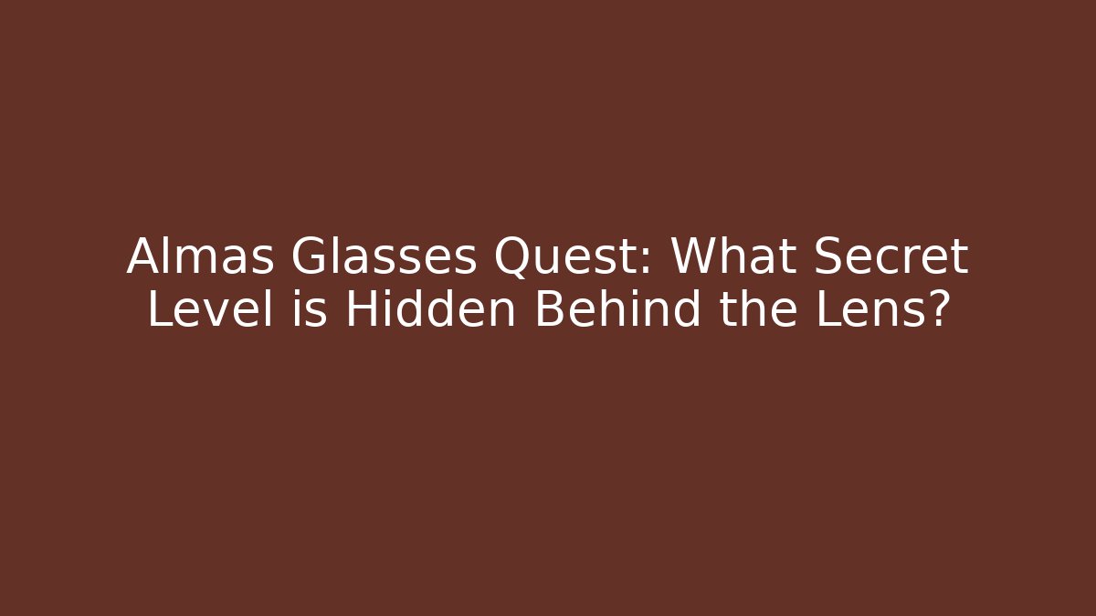Almas Glasses Quest: What Secret Level is Hidden Behind the Lens?