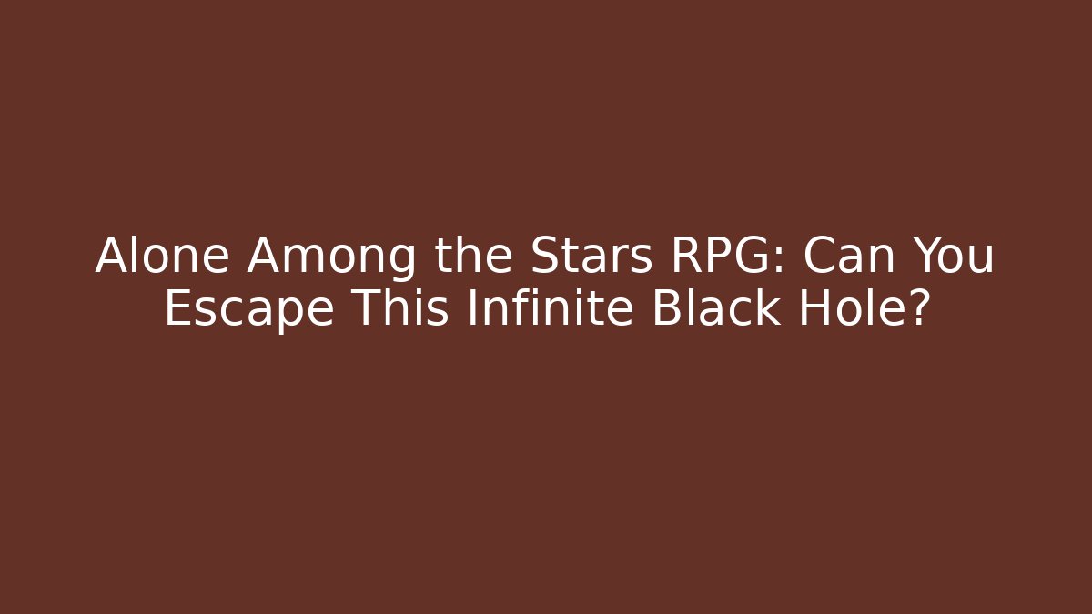 Alone Among the Stars RPG: Can You Escape This Infinite Black Hole?