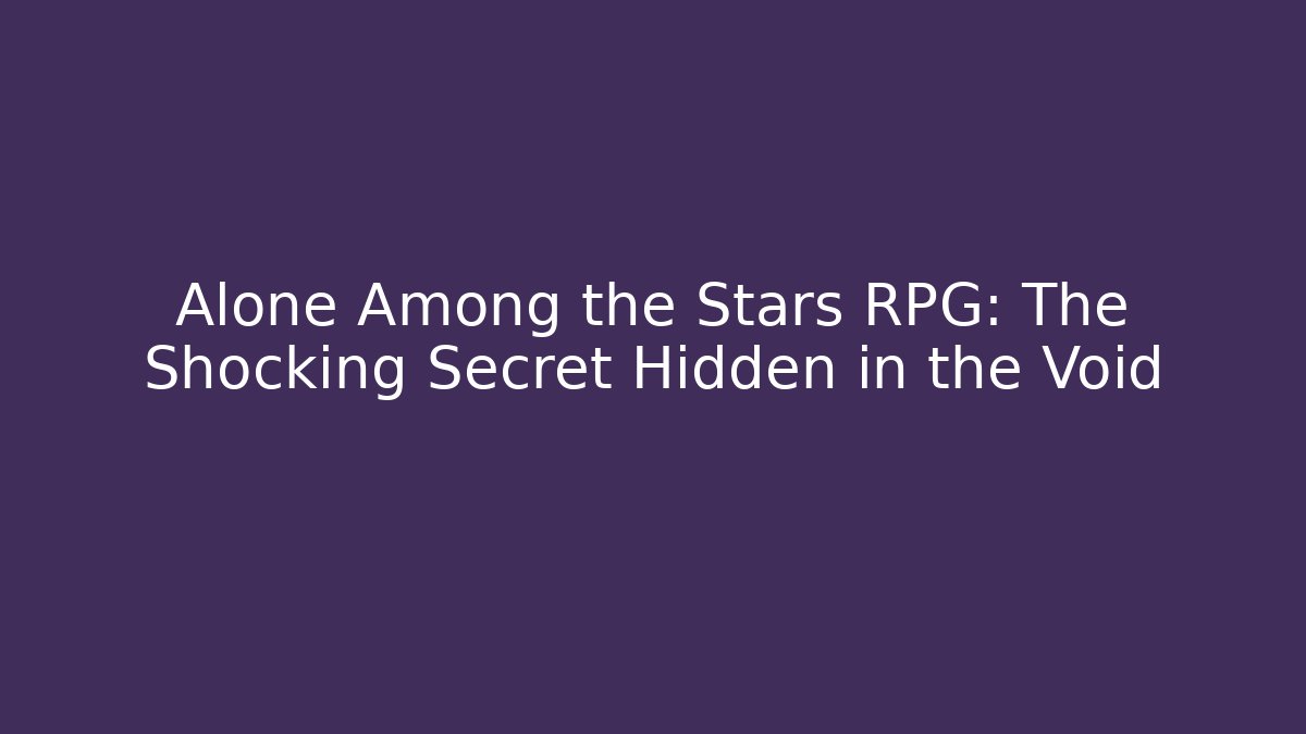 Alone Among the Stars RPG: The Shocking Secret Hidden in the Void