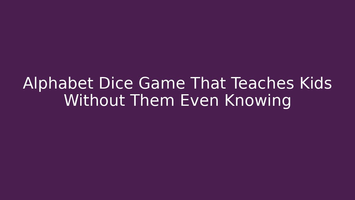Alphabet Dice Game That Teaches Kids Without Them Even Knowing
