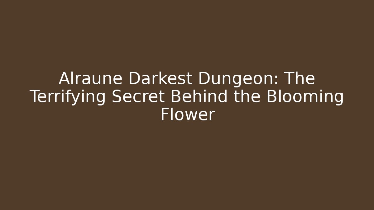 Alraune Darkest Dungeon: The Terrifying Secret Behind the Blooming Flower