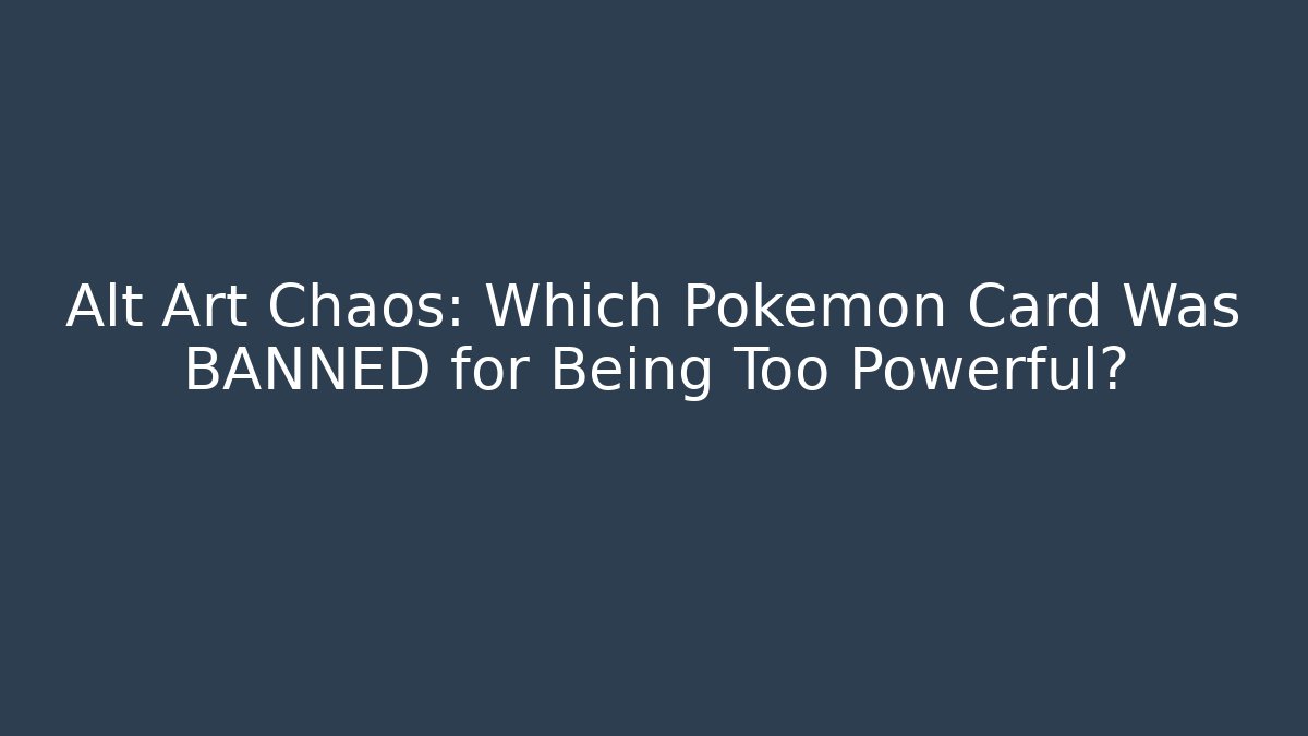 Alt Art Chaos: Which Pokémon Card Was BANNED for Being Too Powerful?