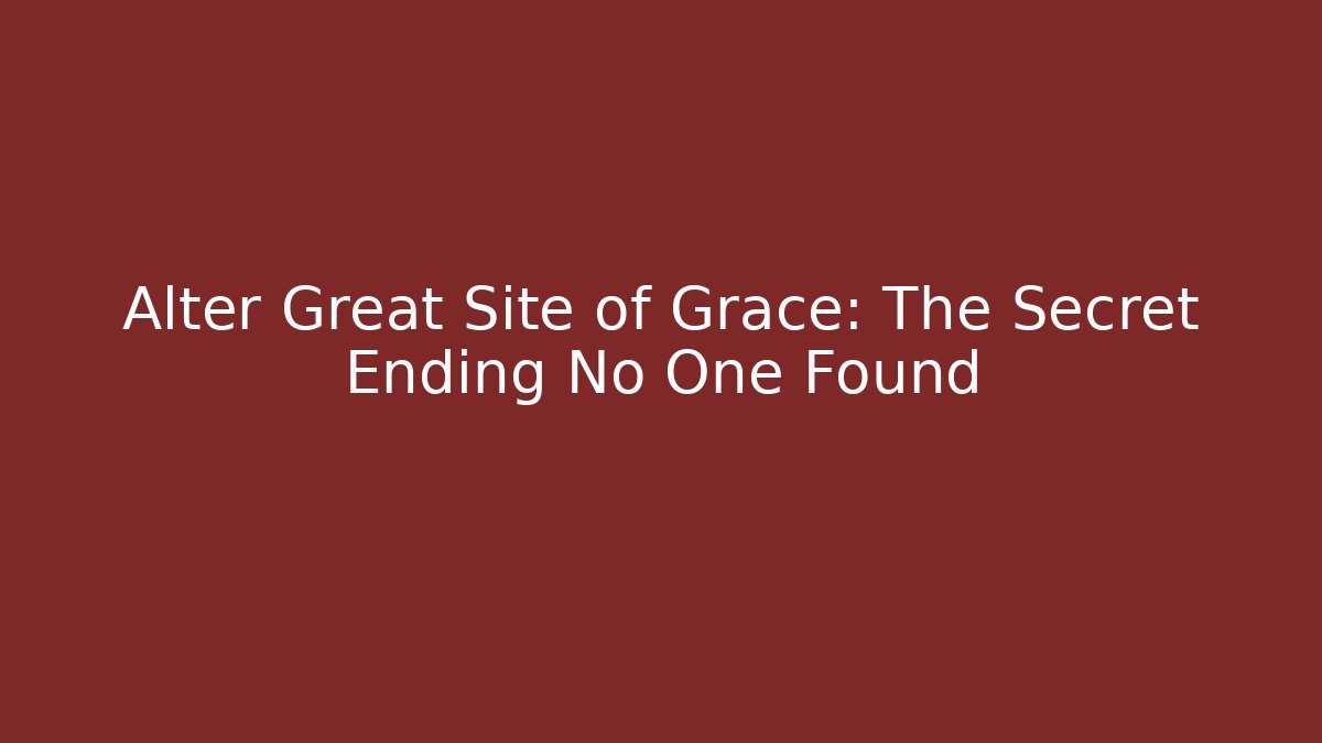 Alter Great Site of Grace: The Secret Ending No One Found