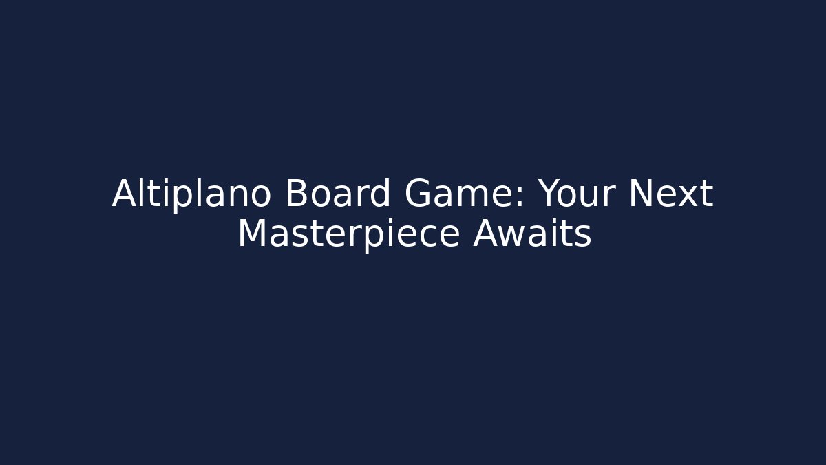 Altiplano Board Game: Your Next Masterpiece Awaits