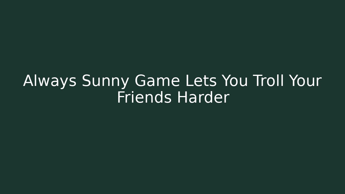 Always Sunny Game Lets You Troll Your Friends Harder