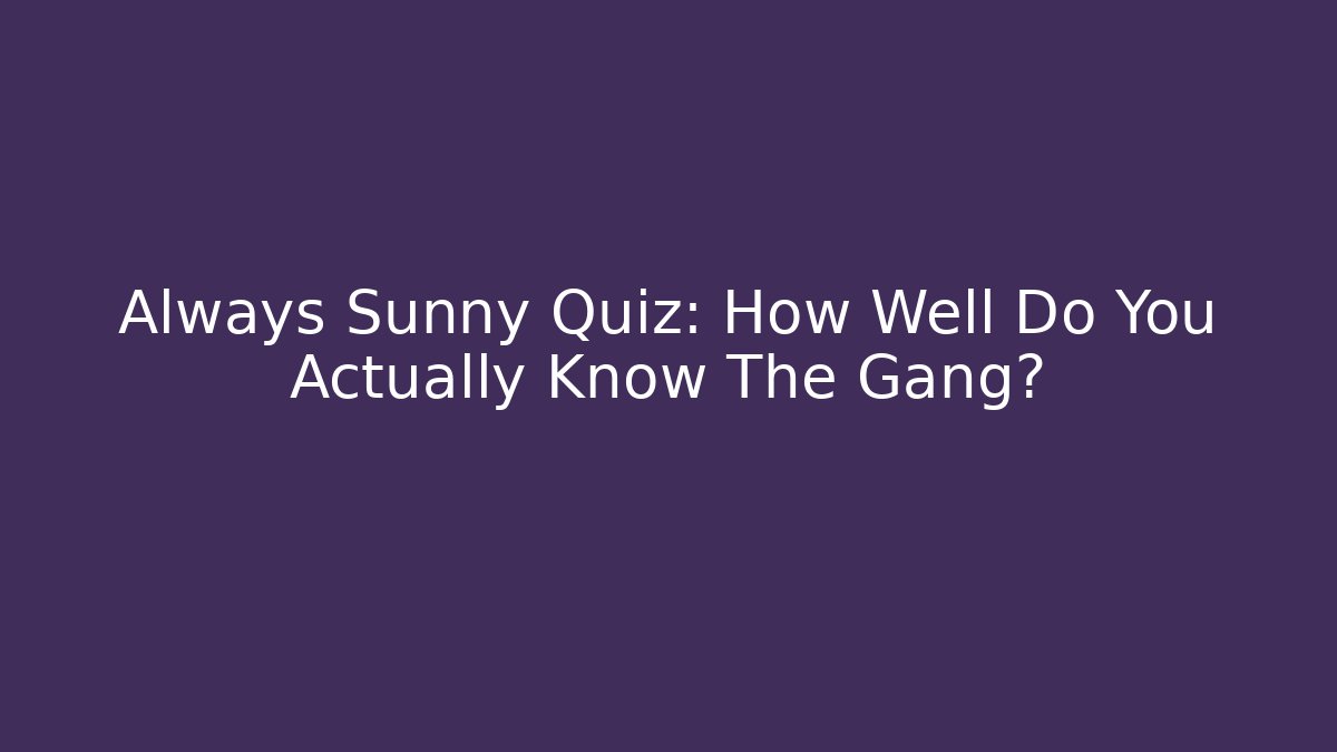 Always Sunny Quiz: How Well Do You Actually Know The Gang?