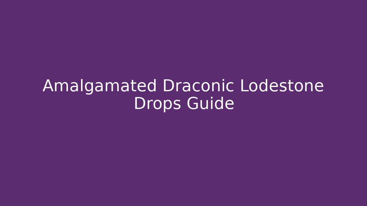 Amalgamated Draconic Lodestone Drops Guide