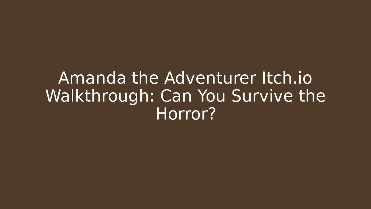 Amanda the Adventurer Itch.io Walkthrough: Can You Survive the Horror?