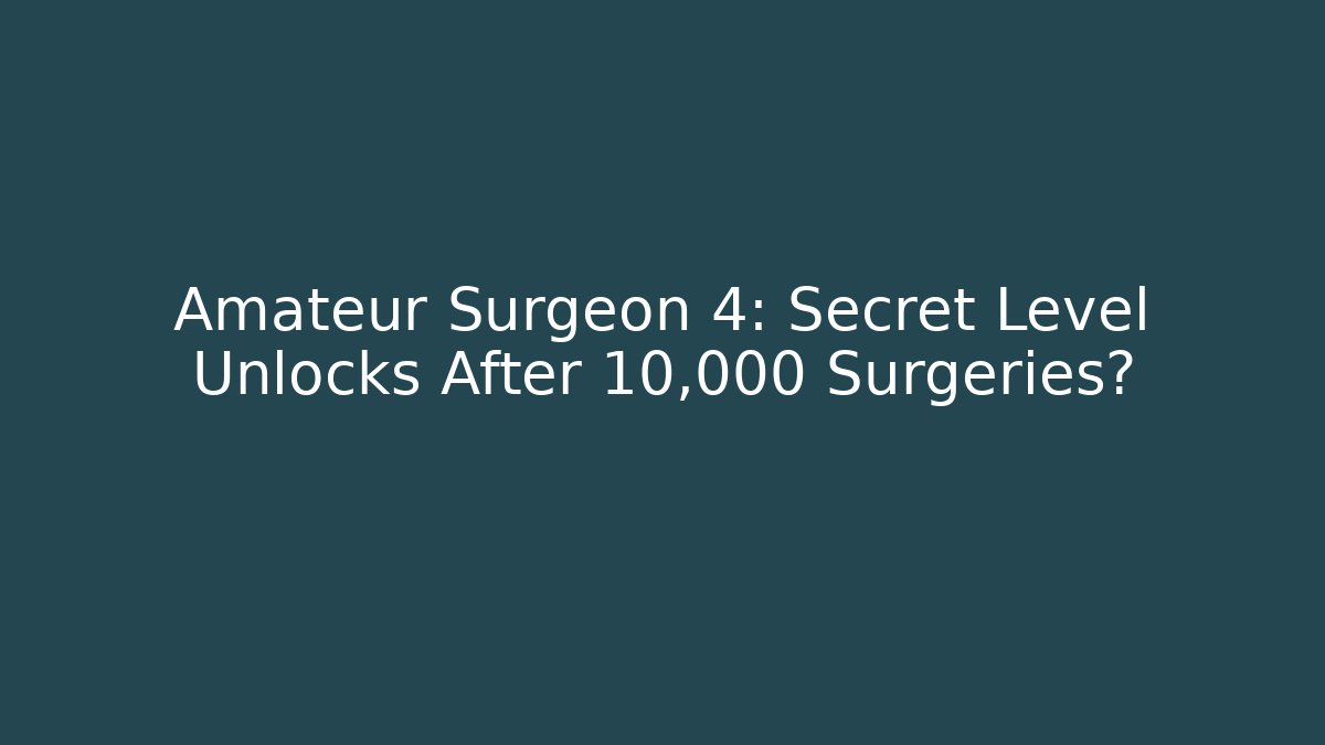 Amateur Surgeon 4: Secret Level Unlocks After 10,000 Surgeries?