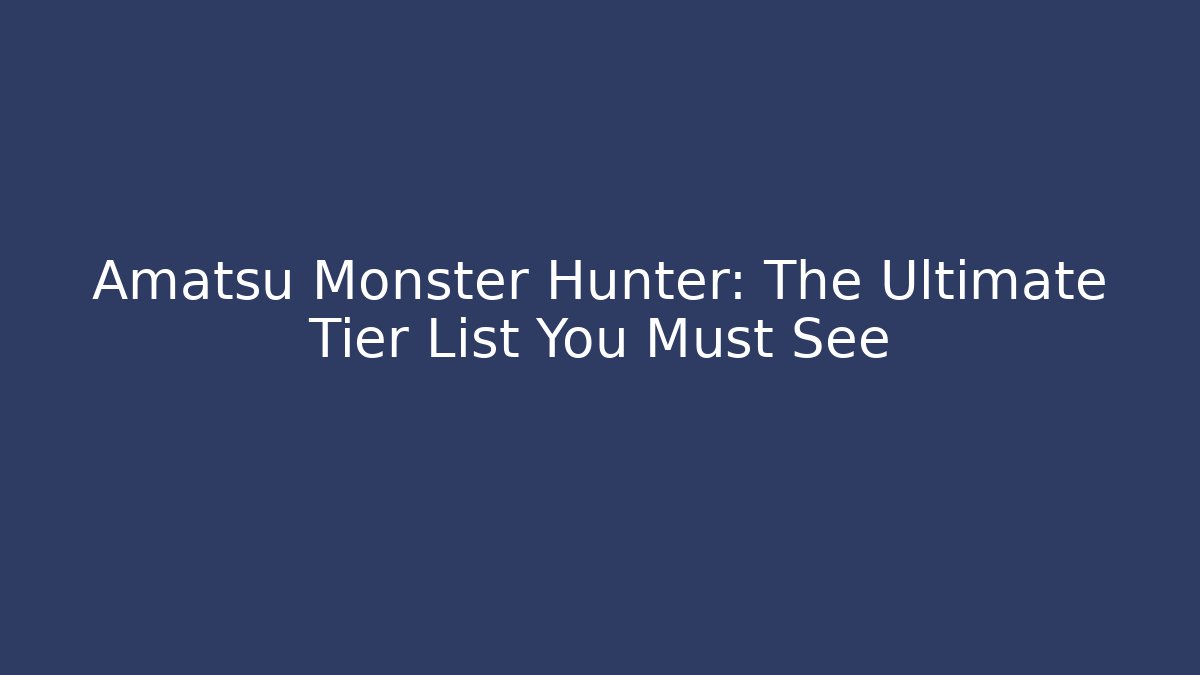 Amatsu Monster Hunter: The Ultimate Tier List You Must See