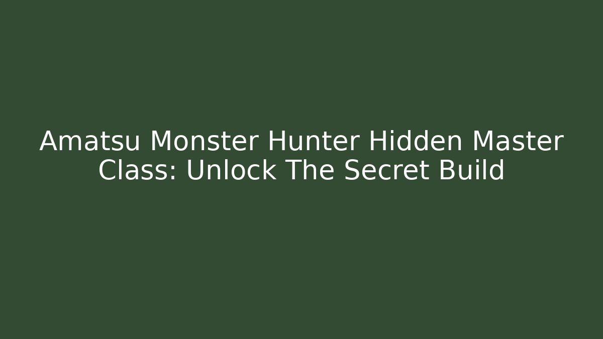 Amatsu Monster Hunter Hidden Master Class: Unlock The Secret Build