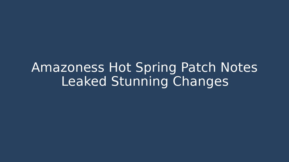 Amazoness Hot Spring Patch Notes Leaked Stunning Changes