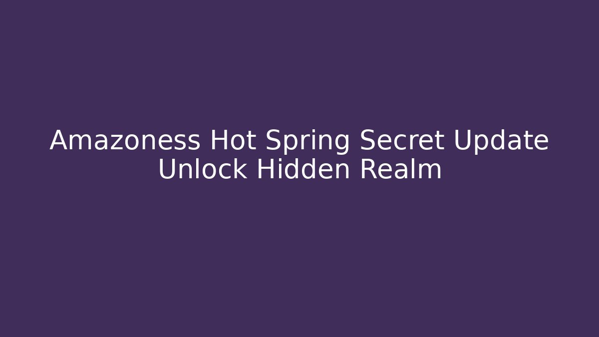 Amazoness Hot Spring Secret Update Unlock Hidden Realm