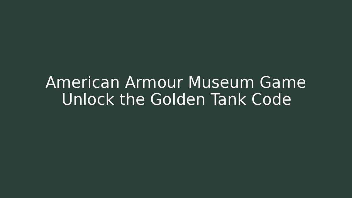 American Armour Museum Game Unlock the Golden Tank Code - Felix Cat Insurance