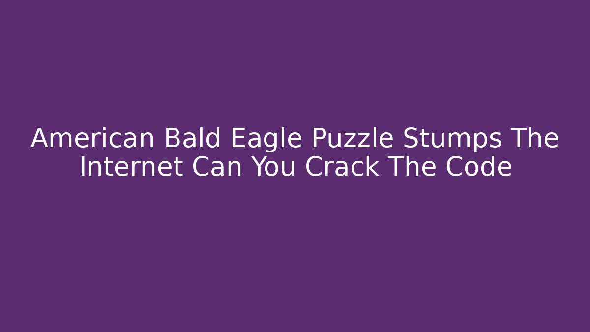 American Bald Eagle Puzzle Stumps The Internet Can You Crack The Code - Felix Cat Insurance