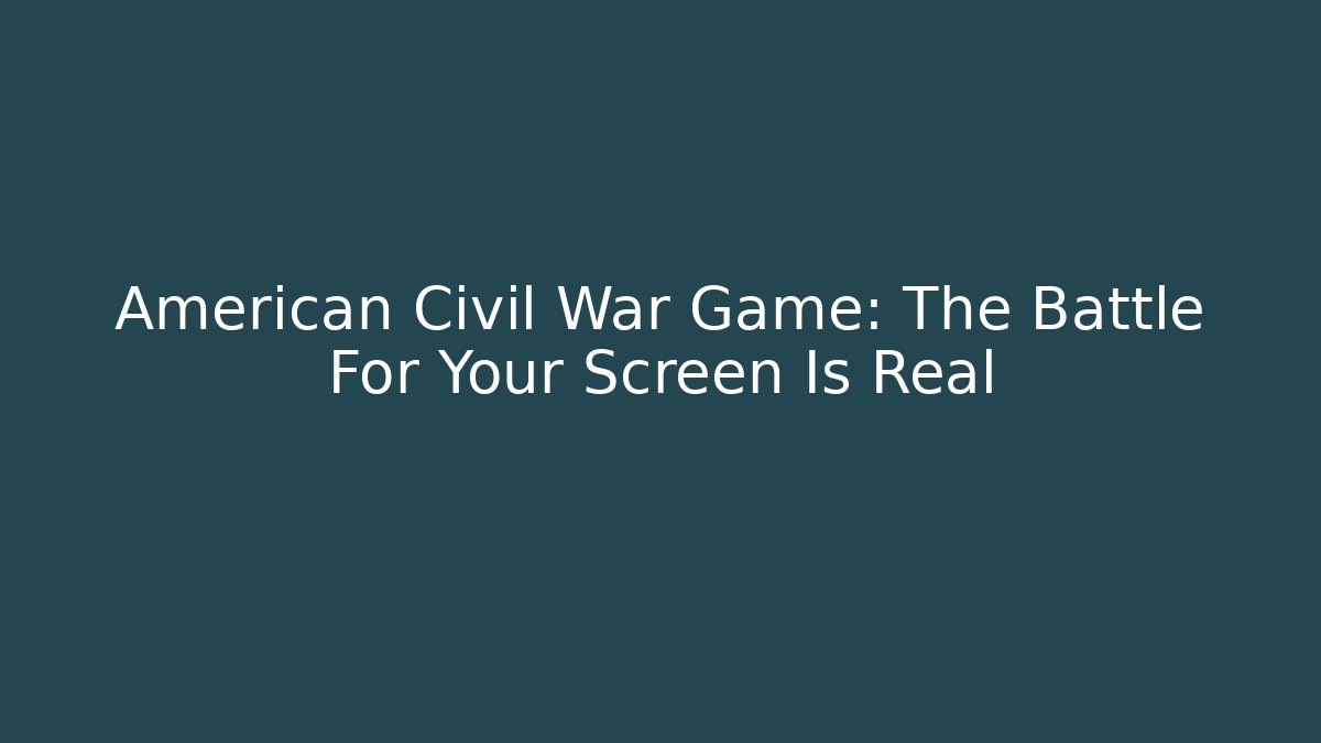 American Civil War Game: The Battle For Your Screen Is Real