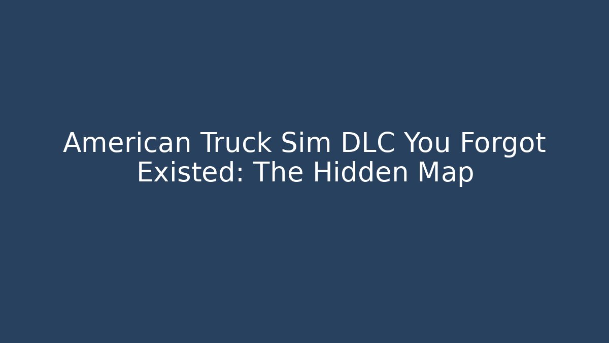 American Truck Sim DLC You Forgot Existed: The Hidden Map