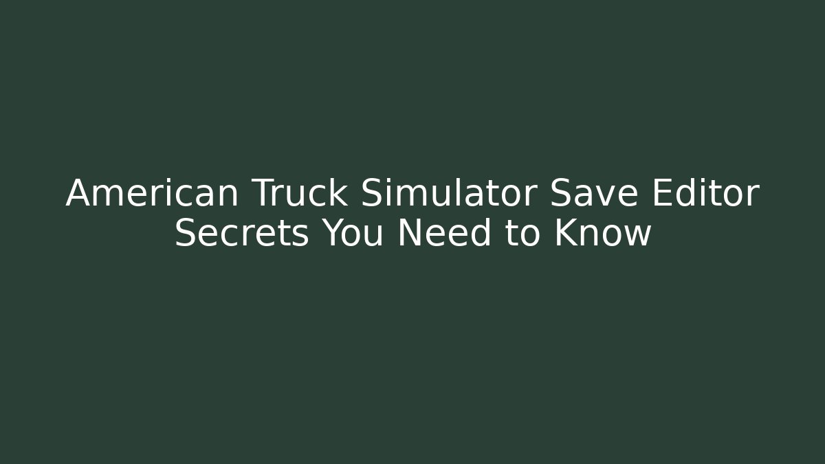 American Truck Simulator Save Editor Secrets You Need to Know