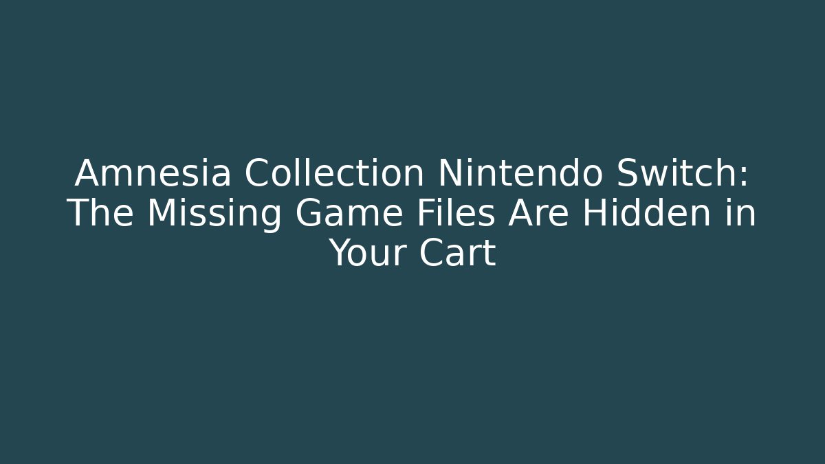 Amnesia Collection Nintendo Switch: The Missing Game Files Are Hidden in Your Cart