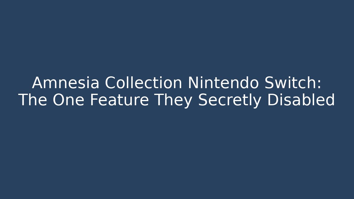 Amnesia Collection Nintendo Switch: The One Feature They Secretly Disabled