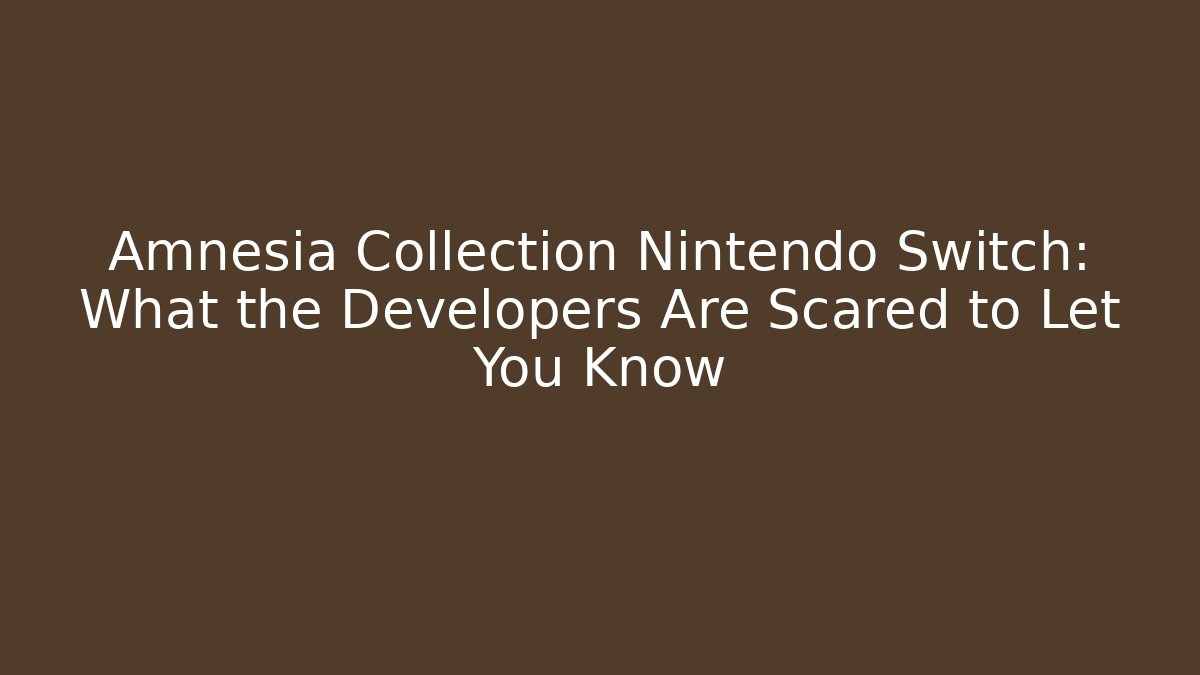 Amnesia Collection Nintendo Switch: What the Developers Are Scared to Let You Know