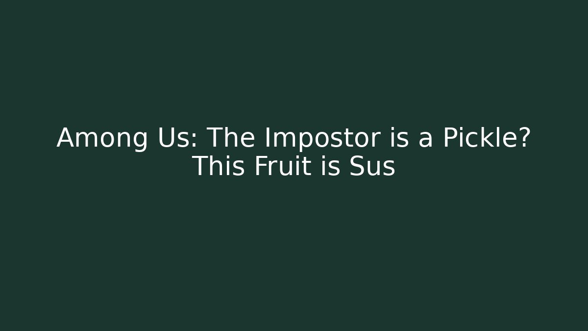 Among Us: The Impostor is a Pickle? This Fruit is Sus